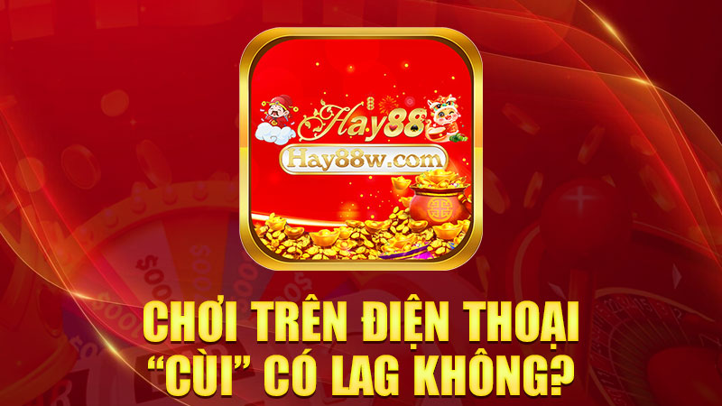 Chơi trên điện thoại “cùi” có lag không?