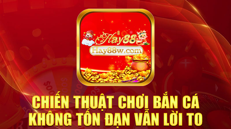 Chiến thuật chơi bắn cá không tốn đạn vẫn lời to