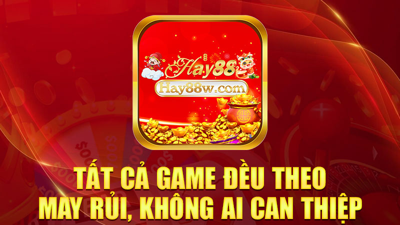 Tất cả game đều theo may rủi, không ai can thiệp